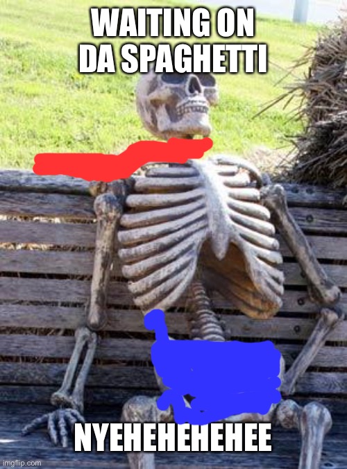 Waiting Skeleton | WAITING ON DA SPAGHETTI; NYEHEHEHEHEE | image tagged in memes,waiting skeleton | made w/ Imgflip meme maker