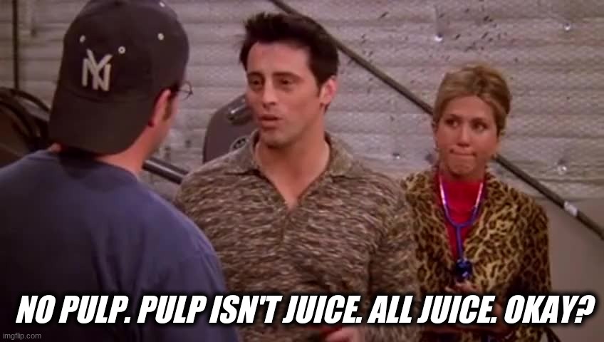 Joey pulp isn't juice | NO PULP. PULP ISN'T JUICE. ALL JUICE. OKAY? | image tagged in joey pulp isn't juice | made w/ Imgflip meme maker