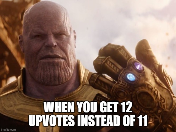 Thanos Smile | WHEN YOU GET 12 UPVOTES INSTEAD OF 11 | image tagged in thanos smile | made w/ Imgflip meme maker