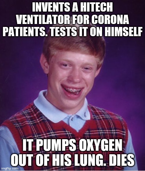 Bad Luck Brian Meme | INVENTS A HITECH VENTILATOR FOR CORONA PATIENTS. TESTS IT ON HIMSELF; IT PUMPS OXYGEN OUT OF HIS LUNG. DIES | image tagged in memes,bad luck brian | made w/ Imgflip meme maker