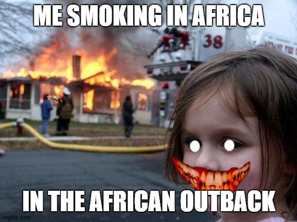 Disaster Girl | ME SMOKING IN AFRICA; IN THE AFRICAN OUTBACK | image tagged in memes,disaster girl | made w/ Imgflip meme maker