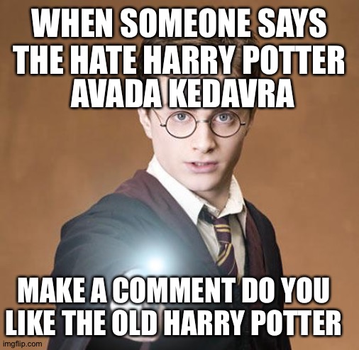 harry potter casting a spell | WHEN SOMEONE SAYS THE HATE HARRY POTTER; AVADA KEDAVRA; MAKE A COMMENT DO YOU LIKE THE OLD HARRY POTTER | image tagged in harry potter casting a spell | made w/ Imgflip meme maker