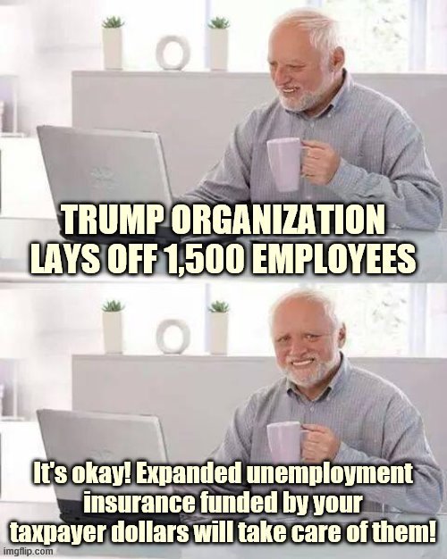 Maximizing profit by downsizing and socializing losses: Smart business move, Mr. President! | image tagged in conservative hypocrisy,trump is a moron,trump is an asshole,unemployment,covid-19,unemployed | made w/ Imgflip meme maker
