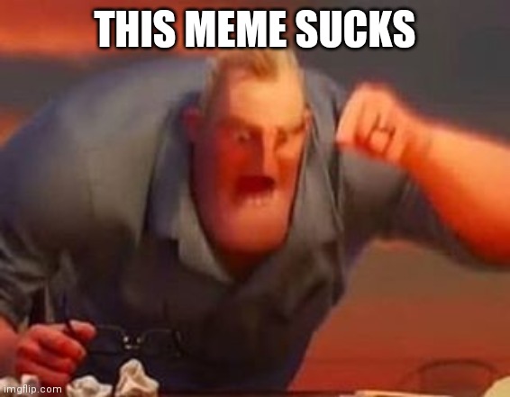 Mr incredible mad | THIS MEME SUCKS | image tagged in mr incredible mad | made w/ Imgflip meme maker