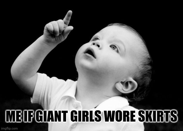 Look Up | ME IF GIANT GIRLS WORE SKIRTS | image tagged in look up | made w/ Imgflip meme maker
