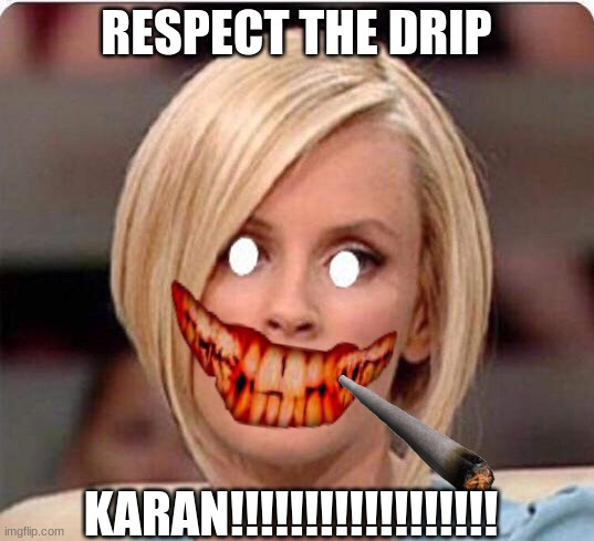 KARENNNNNN | RESPECT THE DRIP; KARAN!!!!!!!!!!!!!!!!!! | image tagged in karen memes | made w/ Imgflip meme maker
