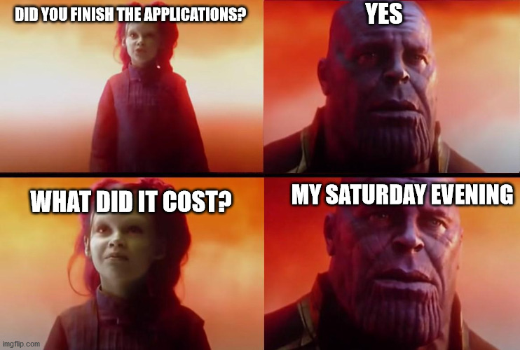 thanos what did it cost | DID YOU FINISH THE APPLICATIONS? YES WHAT DID IT COST? MY SATURDAY EVENING | image tagged in thanos what did it cost | made w/ Imgflip meme maker