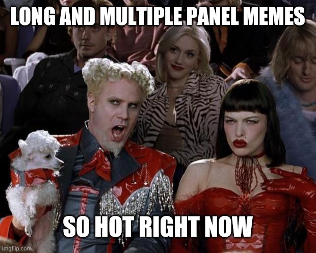 Also Ones With Tiny, Hard to Read Texts. | LONG AND MULTIPLE PANEL MEMES; SO HOT RIGHT NOW | image tagged in memes,mugatu so hot right now | made w/ Imgflip meme maker