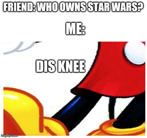 My friend is stupid | FRIEND: WHO OWNS STAR WARS? ME:; DIS KNEE | image tagged in blank white template | made w/ Imgflip meme maker