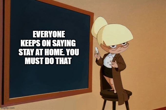 What did she write on the chalkboard? | EVERYONE KEEPS ON SAYING 

STAY AT HOME. YOU MUST DO THAT | image tagged in what did she write on the chalkboard | made w/ Imgflip meme maker