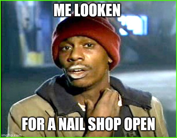 Crack addict | ME LOOKEN; FOR A NAIL SHOP OPEN | image tagged in crack addict | made w/ Imgflip meme maker