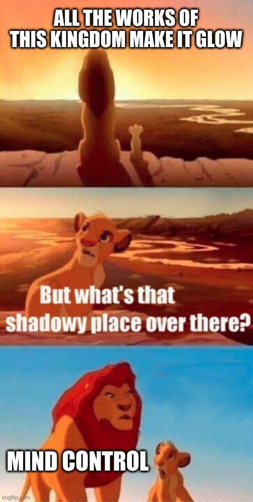 Simba Shadowy Place | ALL THE WORKS OF THIS KINGDOM MAKE IT GLOW; MIND CONTROL | image tagged in memes,simba shadowy place | made w/ Imgflip meme maker