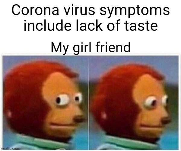 Monkey Puppet Meme | Corona virus symptoms include lack of taste; My girl friend | image tagged in memes,monkey puppet | made w/ Imgflip meme maker