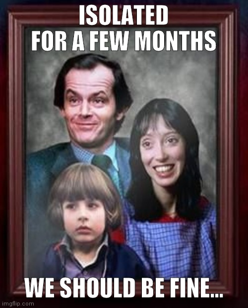 ISOLATED FOR A FEW MONTHS; WE SHOULD BE FINE... | image tagged in isolation,coronavirus,the shining,self isolation,social distancing | made w/ Imgflip meme maker