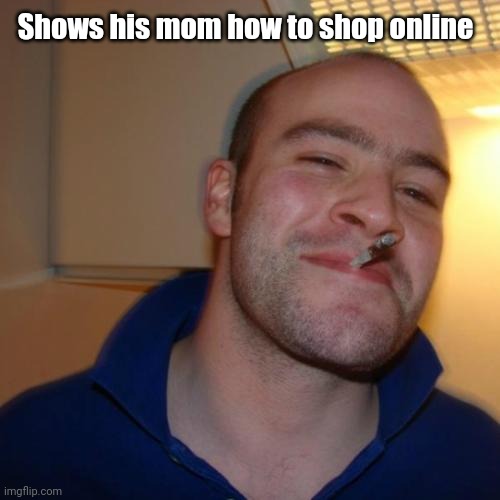 Good Guy Greg Meme | Shows his mom how to shop online | image tagged in memes,good guy greg | made w/ Imgflip meme maker