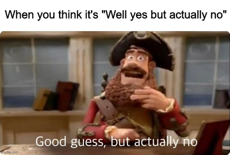 Good guess, but actually no | When you think it's "Well yes but actually no" | image tagged in good guess but actually no | made w/ Imgflip meme maker