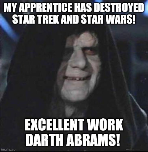 What if Hollywood wants to ruin your childhood on purpose? | MY APPRENTICE HAS DESTROYED STAR TREK AND STAR WARS! EXCELLENT WORK DARTH ABRAMS! | image tagged in darth sidious,jj abrams,star wars,star trek | made w/ Imgflip meme maker