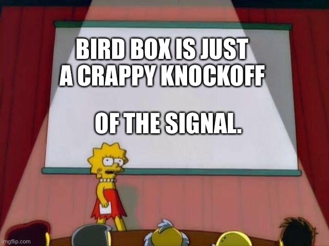 Lisa Simpson's Presentation | BIRD BOX IS JUST A CRAPPY KNOCKOFF; OF THE SIGNAL. | image tagged in lisa simpson's presentation | made w/ Imgflip meme maker