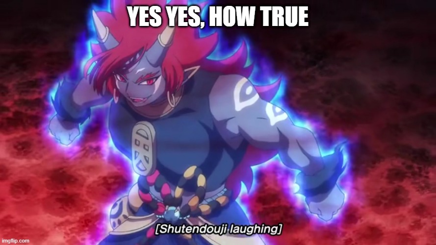 Shutendoji laughs | YES YES, HOW TRUE | image tagged in shutendoji laughs | made w/ Imgflip meme maker