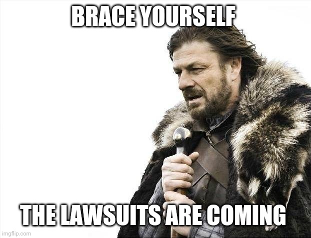 Brace Yourselves X is Coming Meme | BRACE YOURSELF THE LAWSUITS ARE COMING | image tagged in memes,brace yourselves x is coming | made w/ Imgflip meme maker