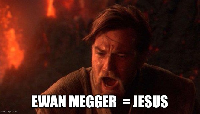 You Were The Chosen One (Star Wars) | EWAN MEGGER  = JESUS | image tagged in memes,you were the chosen one star wars | made w/ Imgflip meme maker