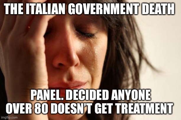 First World Problems Meme | THE ITALIAN GOVERNMENT DEATH PANEL. DECIDED ANYONE OVER 80 DOESN’T GET TREATMENT | image tagged in memes,first world problems | made w/ Imgflip meme maker