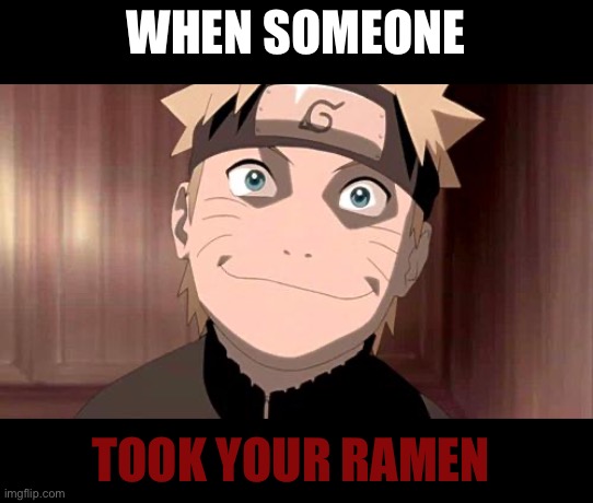 Naruto | WHEN SOMEONE; TOOK YOUR RAMEN | image tagged in naruto | made w/ Imgflip meme maker