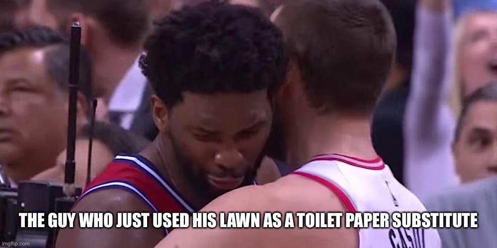 THE GUY WHO JUST USED HIS LAWN AS A TOILET PAPER SUBSTITUTE | image tagged in nba,toilet paper,coronavirus,crying,funny memes,funny | made w/ Imgflip meme maker