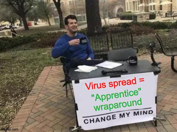 Change My Mind | Virus spread =; "Apprentice" wraparound | image tagged in memes,change my mind,the apprentice,the scroll of truth,coronavirus,reality tv | made w/ Imgflip meme maker