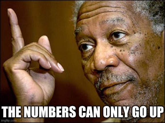 Morgan Freeman pointing | THE NUMBERS CAN ONLY GO UP | image tagged in morgan freeman pointing | made w/ Imgflip meme maker