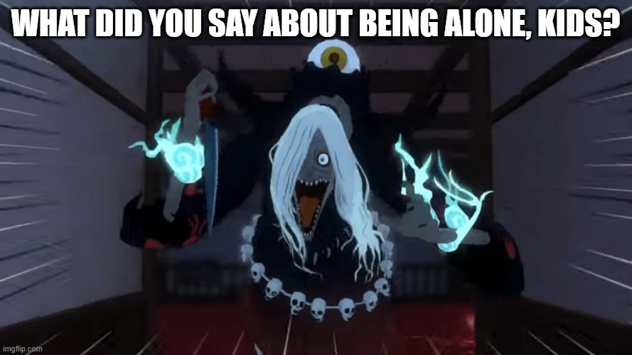 Yamanba | WHAT DID YOU SAY ABOUT BEING ALONE, KIDS? | image tagged in yamanba | made w/ Imgflip meme maker