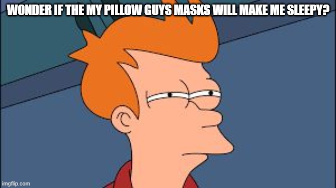 frye tired meme | WONDER IF THE MY PILLOW GUYS MASKS WILL MAKE ME SLEEPY? | image tagged in frye tired meme | made w/ Imgflip meme maker