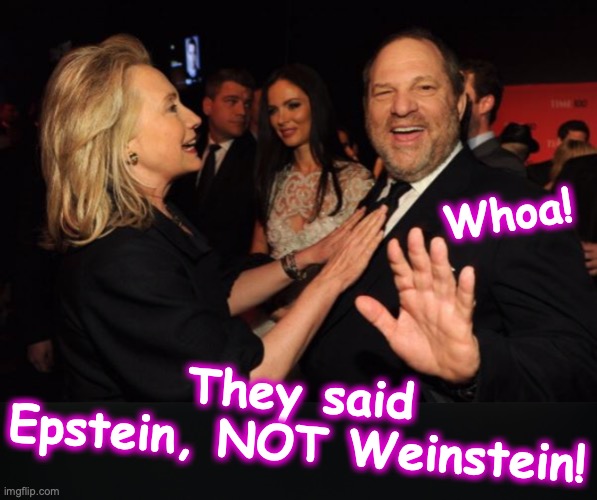 Whoa! They said Epstein, NOT Weinstein! | image tagged in hillary clinton and harvey weinstein | made w/ Imgflip meme maker