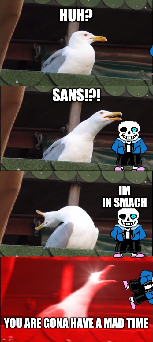 Inhaling Seagull | HUH? SANS!?! IM IN SMACH; YOU ARE GONA HAVE A MAD TIME | image tagged in memes,inhaling seagull | made w/ Imgflip meme maker