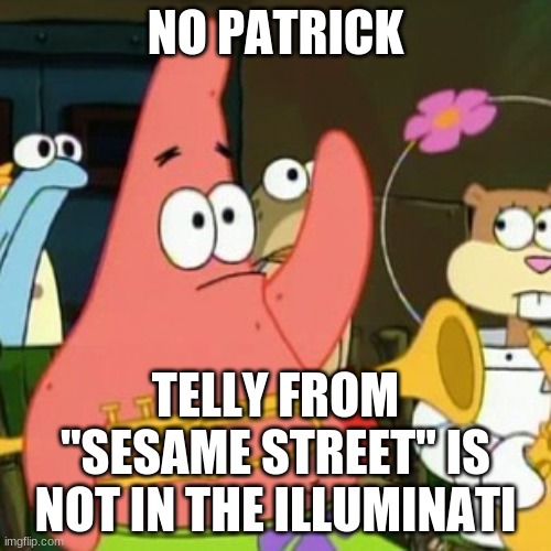 Or is he? I mean, he is, after all, obsessed with triangles. | NO PATRICK; TELLY FROM "SESAME STREET" IS NOT IN THE ILLUMINATI | image tagged in memes,no patrick,sesame street,telly monster,illuminati | made w/ Imgflip meme maker