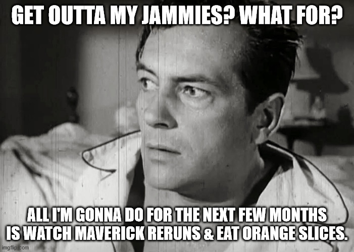 GET OUTTA MY JAMMIES? WHAT FOR? ALL I'M GONNA DO FOR THE NEXT FEW MONTHS IS WATCH MAVERICK RERUNS & EAT ORANGE SLICES. | image tagged in jack kelly,maverick,tv,tv show,tv shows,westerns | made w/ Imgflip meme maker