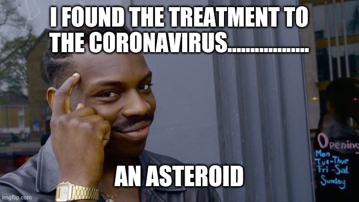 Roll Safe Think About It Meme | I FOUND THE TREATMENT TO THE CORONAVIRUS.................. AN ASTEROID | image tagged in memes,roll safe think about it | made w/ Imgflip meme maker