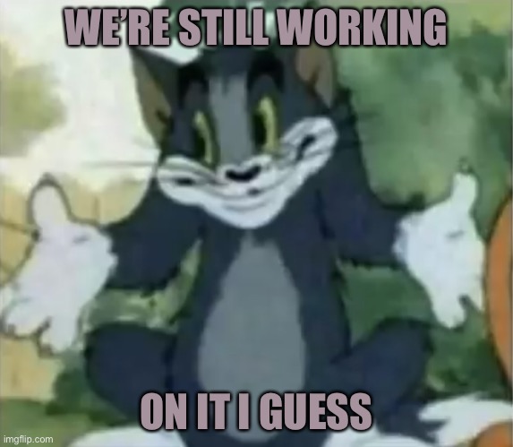 Shrugging Tom | WE’RE STILL WORKING ON IT I GUESS | image tagged in shrugging tom | made w/ Imgflip meme maker