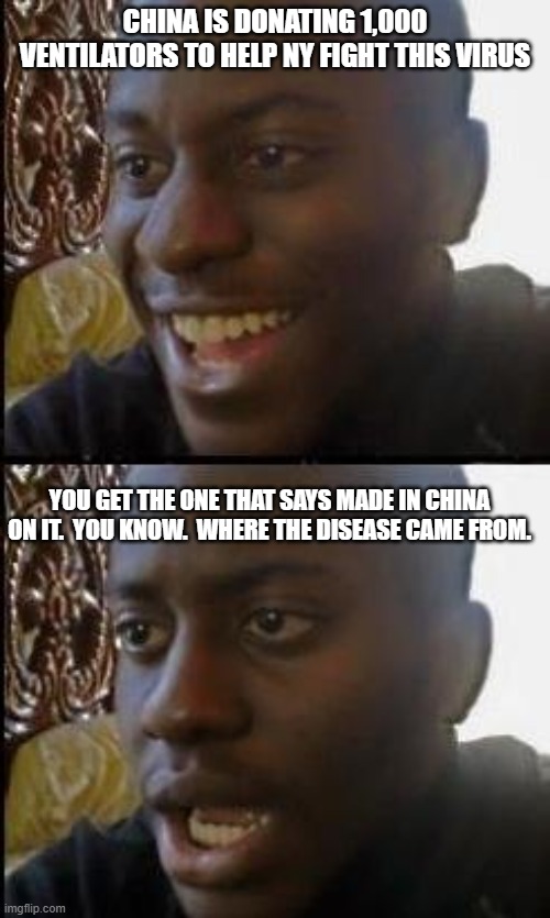 Disappointed Black Guy | CHINA IS DONATING 1,000 VENTILATORS TO HELP NY FIGHT THIS VIRUS; YOU GET THE ONE THAT SAYS MADE IN CHINA ON IT.  YOU KNOW.  WHERE THE DISEASE CAME FROM. | image tagged in disappointed black guy | made w/ Imgflip meme maker