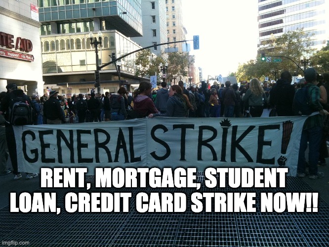 Strike Now! | RENT, MORTGAGE, STUDENT LOAN, CREDIT CARD STRIKE NOW!! | image tagged in general strike | made w/ Imgflip meme maker