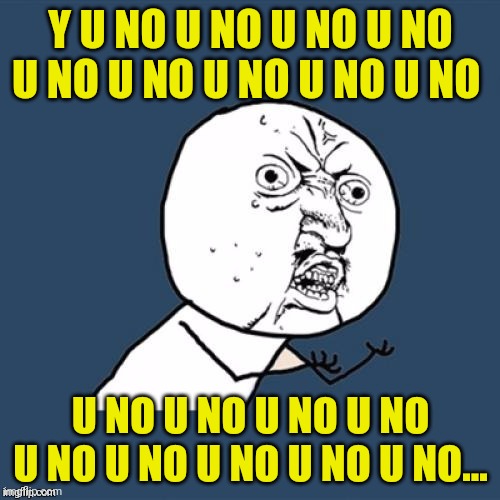 Y U NO U NO U NO U NO U NO U NO U NO U NO U NO U NO U NO U NO U NO U NO U NO U NO U NO U NO... | made w/ Imgflip meme maker