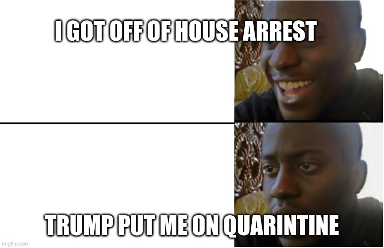 Disappointed Black Guy | I GOT OFF OF HOUSE ARREST; TRUMP PUT ME ON QUARINTINE | image tagged in disappointed black guy | made w/ Imgflip meme maker