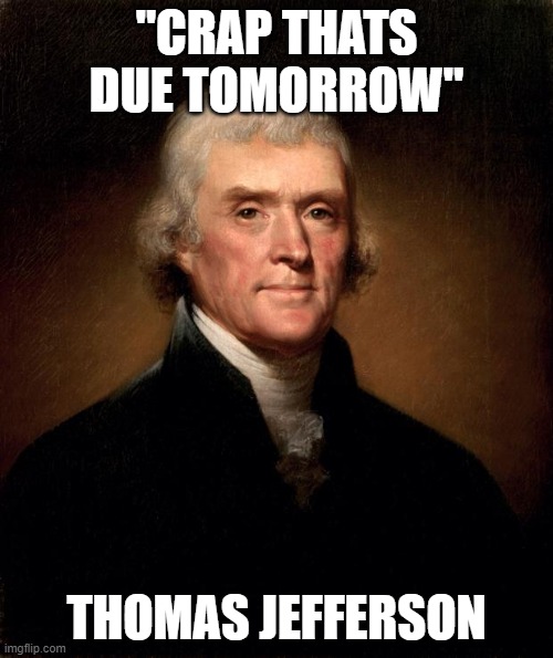 Thomas Jefferson  | "CRAP THATS DUE TOMORROW"; THOMAS JEFFERSON | image tagged in thomas jefferson | made w/ Imgflip meme maker