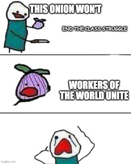 this onion won't make me cry | THIS ONION WON'T; END THE CLASS STRUGGLE; WORKERS OF THE WORLD UNITE | image tagged in this onion won't make me cry | made w/ Imgflip meme maker
