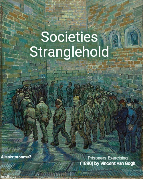 Controlled Society | Societies Stranglehold; Allsaintsroam<3; Prisoners Exercising (1890) by Vincent van Gogh | image tagged in mind control,society,government corruption,we live in a society,freedom | made w/ Imgflip meme maker
