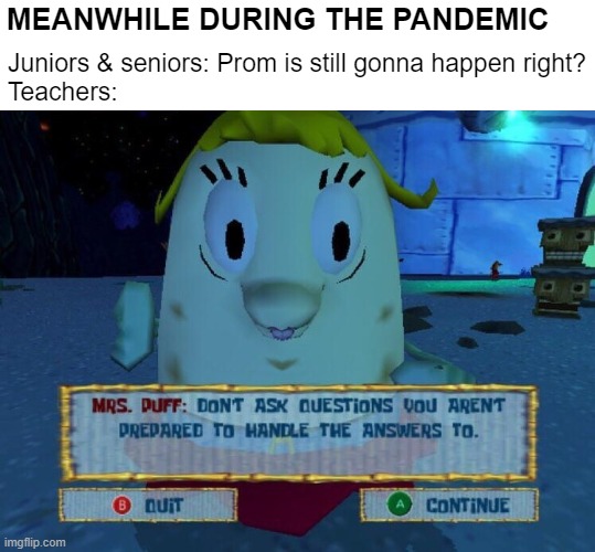 Don't ask Mrs Puff | Juniors & seniors: Prom is still gonna happen right?
Teachers:; MEANWHILE DURING THE PANDEMIC | image tagged in don't ask mrs puff | made w/ Imgflip meme maker