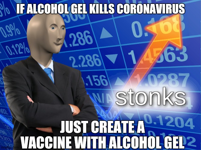 stonks | IF ALCOHOL GEL KILLS CORONAVIRUS; JUST CREATE A VACCINE WITH ALCOHOL GEL | image tagged in stonks | made w/ Imgflip meme maker