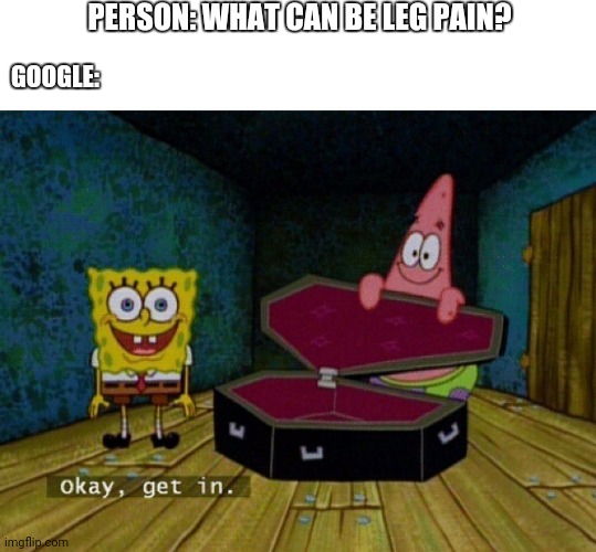 Spongebob Coffin | PERSON: WHAT CAN BE LEG PAIN? GOOGLE: | image tagged in spongebob coffin | made w/ Imgflip meme maker