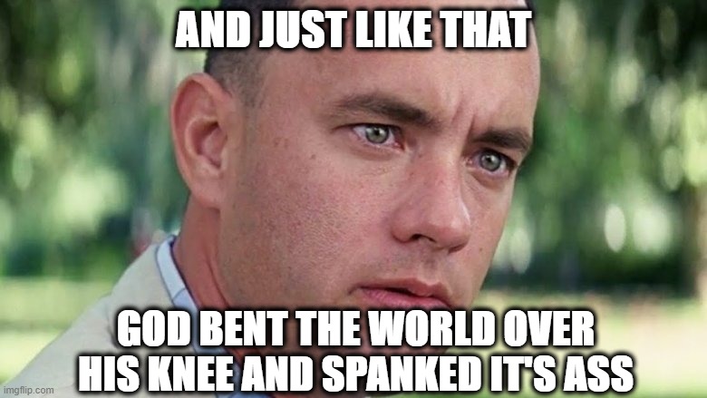 Karma | AND JUST LIKE THAT; GOD BENT THE WORLD OVER HIS KNEE AND SPANKED IT'S ASS | image tagged in covid-19 | made w/ Imgflip meme maker