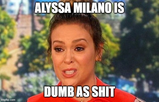 #MeToo Alyssa Milano status | ALYSSA MILANO IS; DUMB AS SHIT | image tagged in metoo alyssa milano status | made w/ Imgflip meme maker